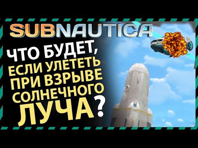 Subnautica ЧТО БУДЕТ ЕСЛИ УЛЕТЕТЬ ПРИ ВЗРЫВЕ СОЛНЕЧНОГО ЛУЧА?