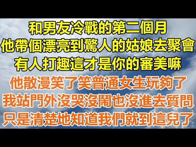 （完結爽文）和男友冷戰的第二個月，他帶個漂亮到驚人的姑娘去聚會，有人打趣這才是你的審美嘛，他散漫笑了笑普通女生也就那樣？我站門外沒哭沒鬧也沒進去質問，只是清楚地知道我們就到這兒了！#幸福#出軌#白月光