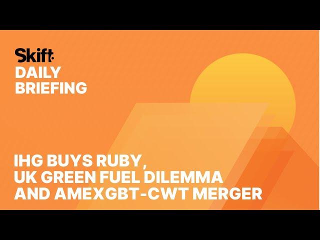 IHG Buys Ruby, UK Green Fuel Dilemma and AmexGBT-CWT Merger