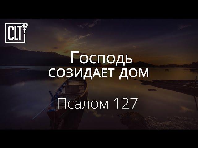 Господь созидает дом | Псалом 126 | Библия