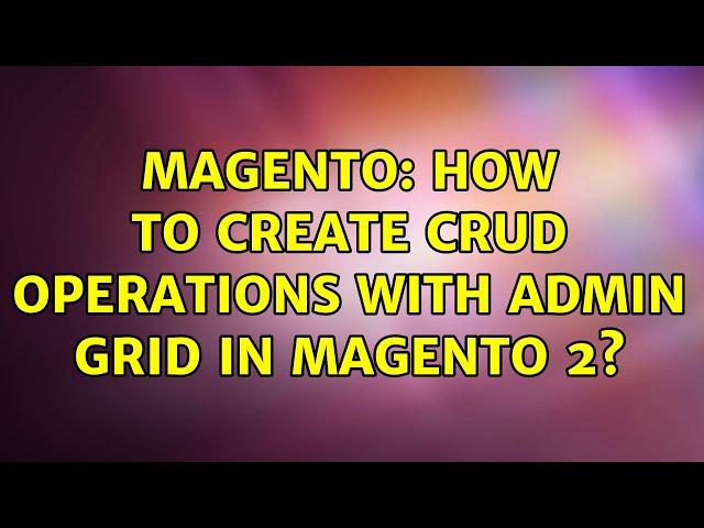 Magento: How to Create CRUD operations with Admin Grid in Magento 2?