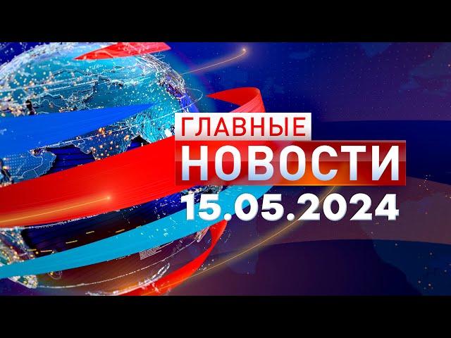 Главные Новости 15.05.2024