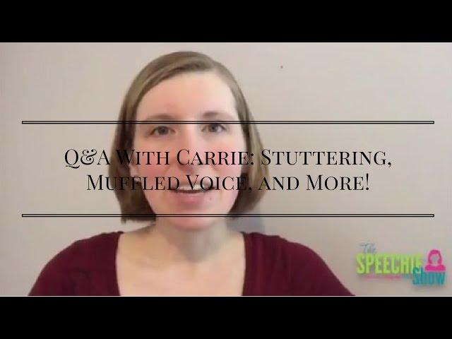 Q&A With Carrie: Stuttering, Muffled Voice, and More!