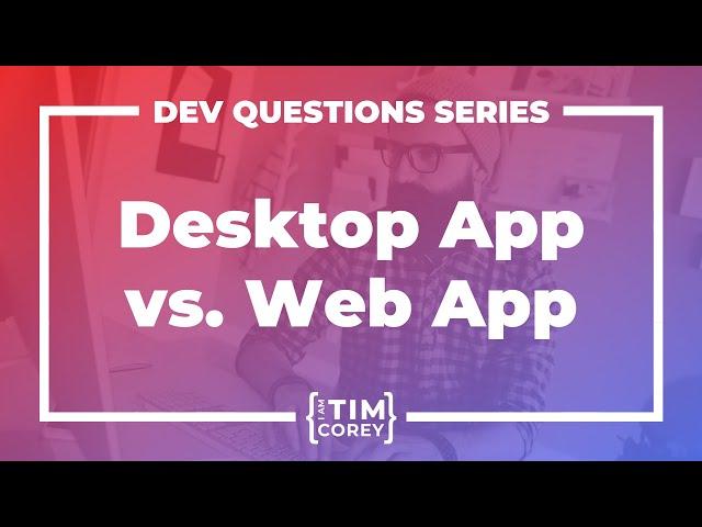 Should I Build a Desktop or Web Application?