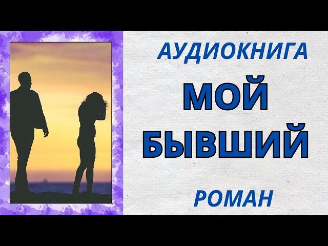 АУДИОКНИГА РОМАН: МОЙ БЫВШИЙ | ЛЮБОВНЫЙ РОМАН