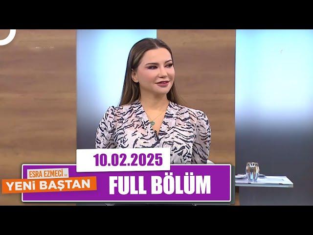 Esra Ezmeci ile Yeni Baştan | 10 Şubat 2025