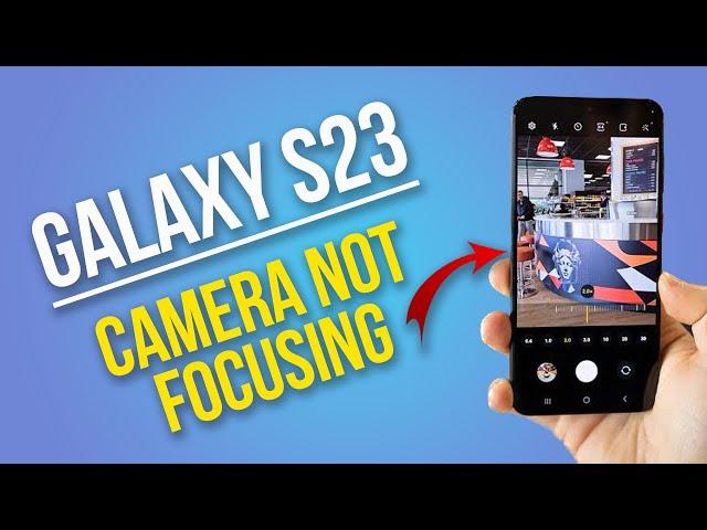 How to Fix Galaxy S23 Camera Not Focusing