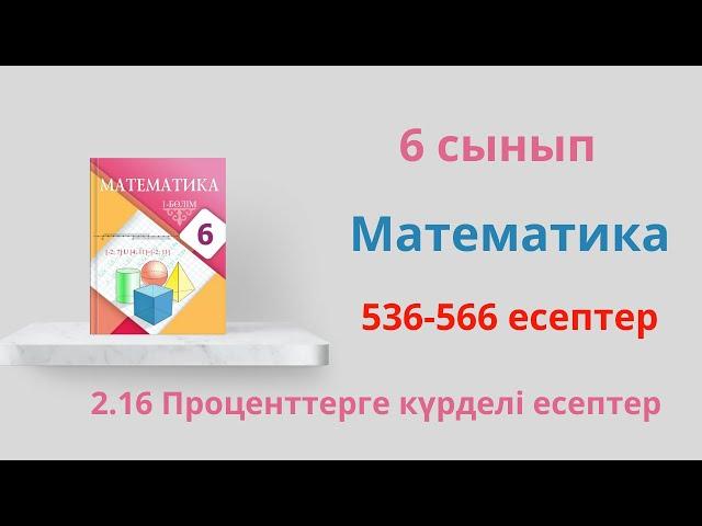 536-566 есептер. 2.16 Проценттерге күрделі есептер. 6 сынып  Математика