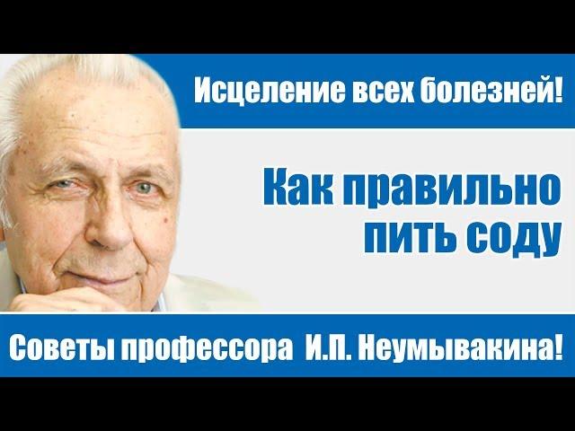 Исцеление всех болезней - советы профессора И.П.Неумывакина!Как правильно пить соду!И.П. Неумывакин!