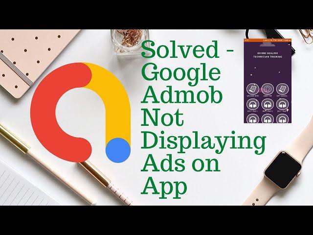 Google admob ads not displaying on App - 100% SOLVED