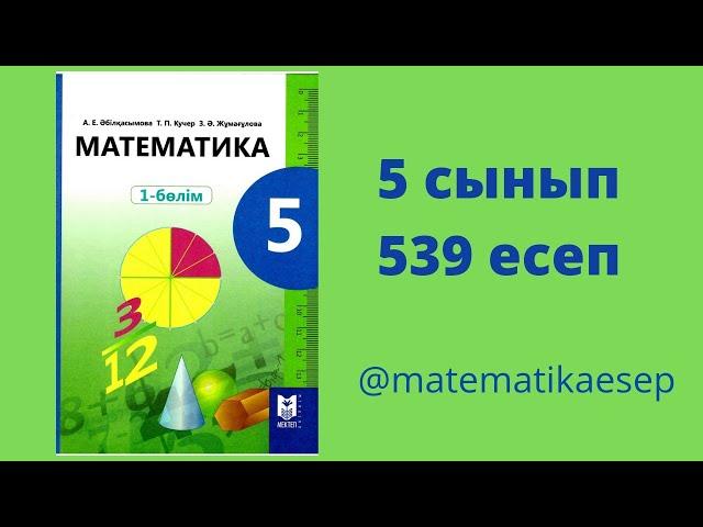 539 есеп. Математика 5 сынып. Мектеп баспасы.