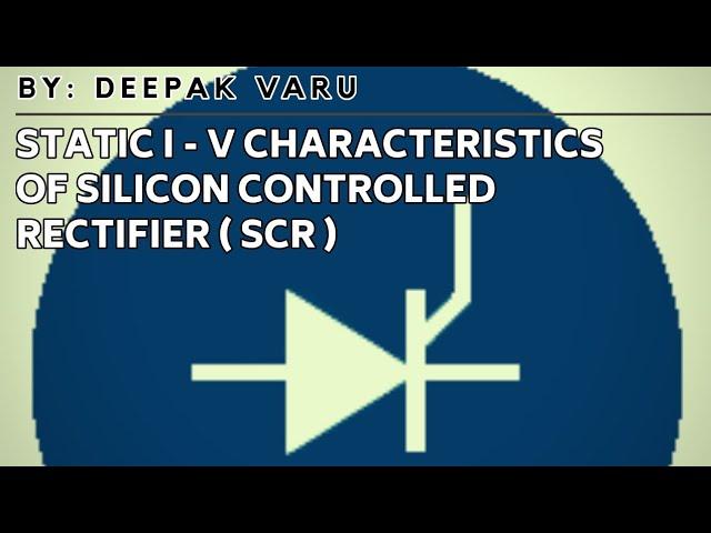 STATIC I - V CHARACTERISTIC OF SILICON CONTROLLED RECTIFIER By:- Deepak Varu