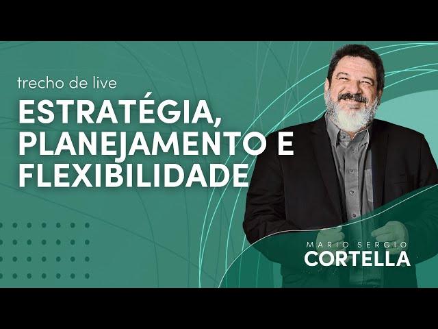 Estratégia, planejamento e flexibilidade - Mario Sergio Cortella