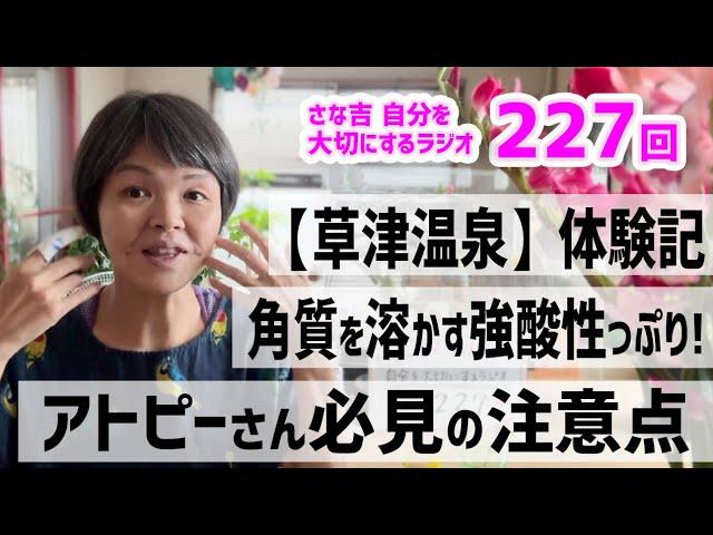 【ラジオ】草津温泉体験記／角質を溶かす強酸性っぷり！／アトピーさん必見の注意点／ロゴセラピー／みんなのコメント紹介！／アサーティブ【さな吉・自分を大切にするラジオ】#227