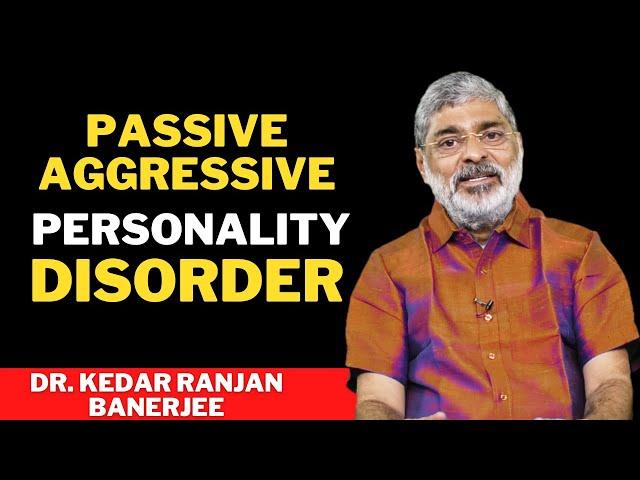 PASSIVE AGGRESSIVE PERSONALITY DISORDER | DR. KEDAR RANJAN BANERJEE