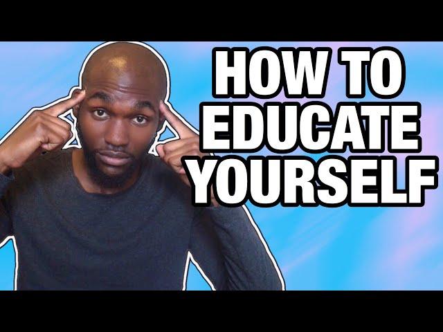 How To EDUCATE Yourself!