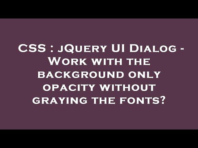 CSS : jQuery UI Dialog - Work with the background only opacity without graying the fonts?