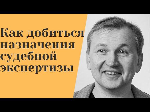 Как добиться назначения судебной экспертизы.