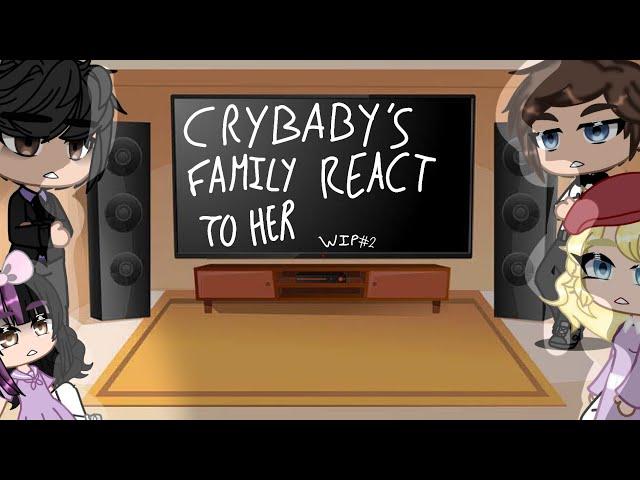 Crybaby's family react to her// WIP #2//