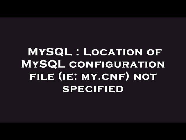 MySQL : Location of MySQL configuration file (ie: my.cnf) not specified