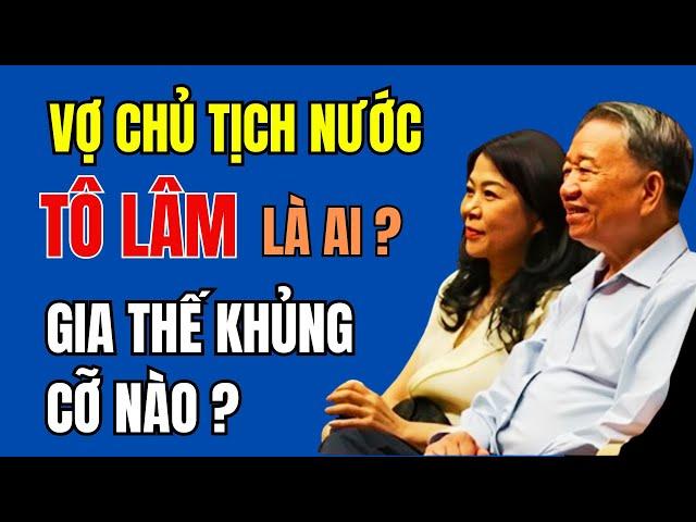 Vợ Chủ tịch nước TÔ LÂM là ai? GIA THẾ KHỦNG cỡ nào? Đang giữ CHỨC VỤ GÌ? | Duy Ly Radio