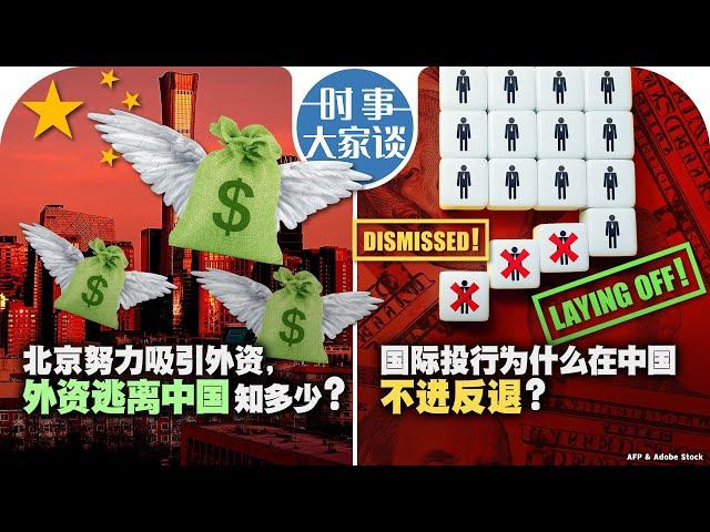 07/04【时事大家谈】北京努力吸引外资，外资逃离中国知多少？国际投行为什么在中国不进反退？