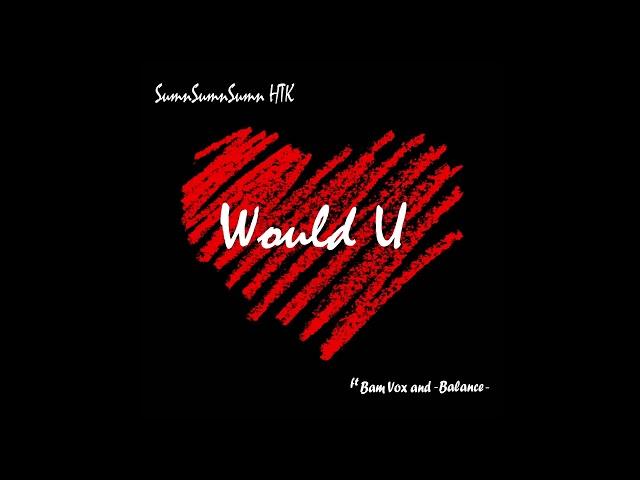 SumnSumnSumn HTK - Would U ft. Bam Vox and -Balance-