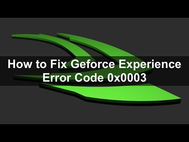 How to Fix Geforce Experience Error Code 0x0003?