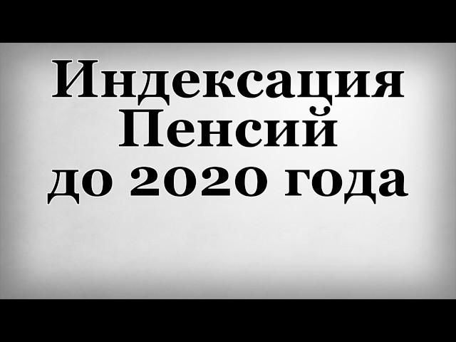 Индексация Пенсий до 2020 года