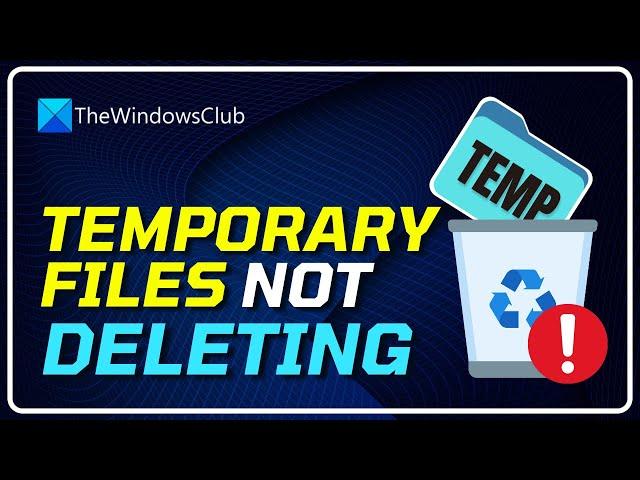 How to Fix Temporary Files Not Deleting in Windows 11/10 [SOLVED]