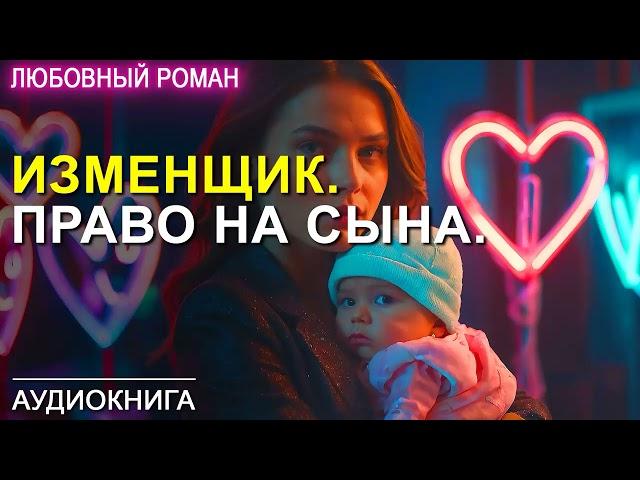 АУДИОКНИГА  ЛЮБОВНЫЙ РОМАН  ИЗМЕНЩИК. ПРАВО НА СЫНА.