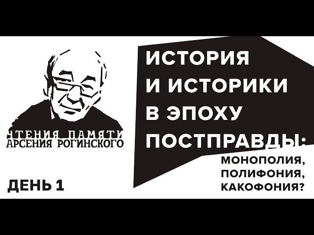 История и историки в эпоху постправды. Четвертые Чтения памяти Арсения Рогинского. День 1