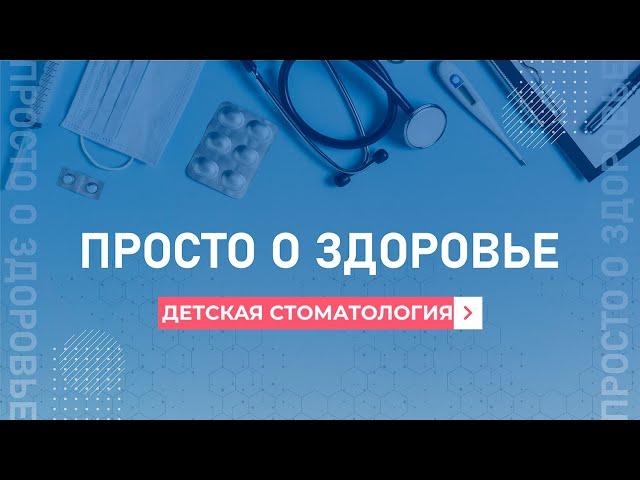 Просто о здоровье. Детская стоматология. 18.04.2023