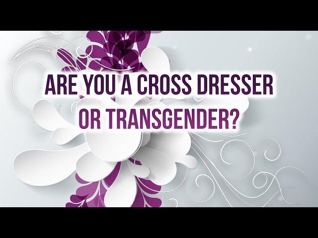 Are you a cross dresser or are you transgender?