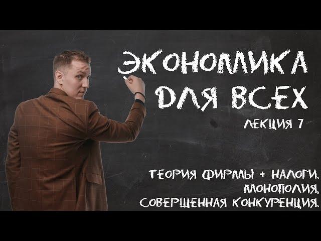 Лекция 7. Теория фирмы + налоги. Монополия, совершенная конкуренция.