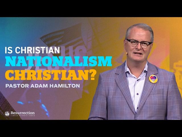 Is Christian Nationalism Christian? | Pastor Adam Hamilton