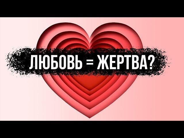 Любовь и жертва. Должна ли любовь быть жертвенной?