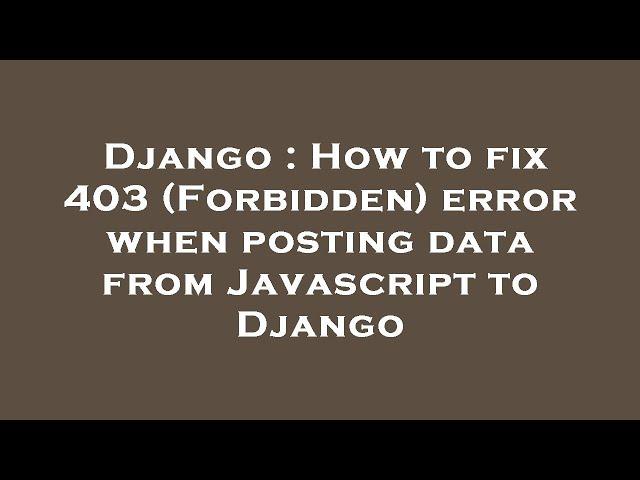 Django : How to fix 403 (Forbidden) error when posting data from Javascript to Django