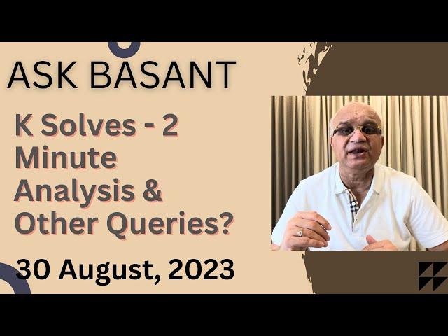 Ask Basant : K Solves - 2 Minute Analysis & Other Queries?