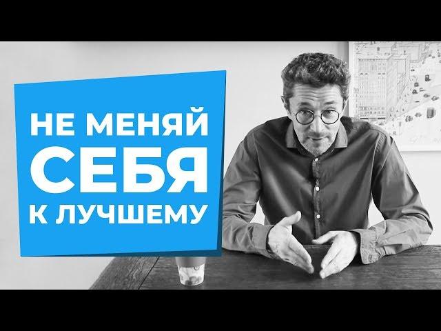 Почему не нужно менять себя к лучшему