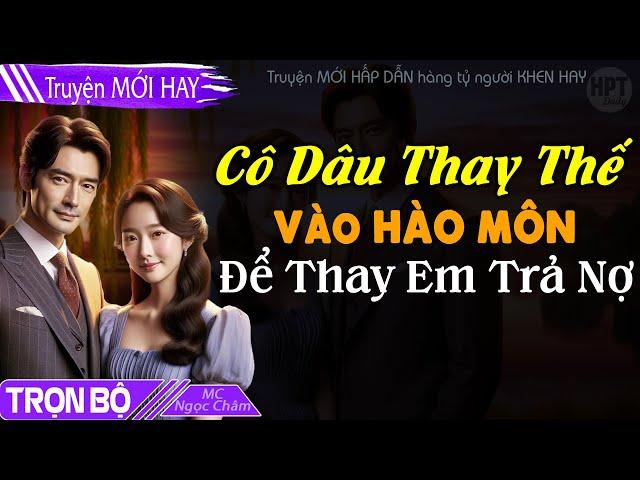 FULL: Cô Dâu Thay Thế Vào Hào Môn Để Thay Em Trả Nợ Đọc Truyện ngôn tình ngắn hay Gả Nhầm Được Chồng