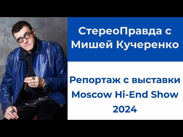 СтереоПравда с Мишей Кучеренко. Обзор выставки Moscow Hi-End Show 2024