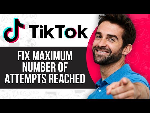 How to Fix Maximum Number of Attempts Reached TikTok iPhone