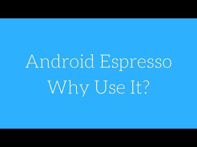 Android Espresso - Why Use it?