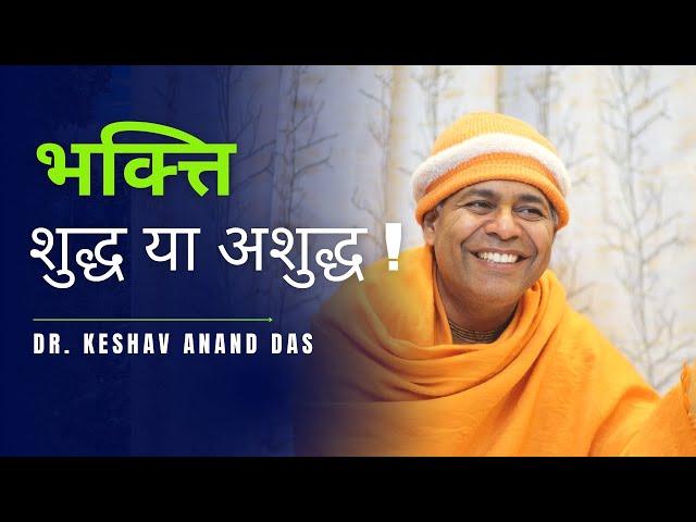 भक्त्ति - शुद्ध या अशुद्ध ! Dr. Keshav Anand Das