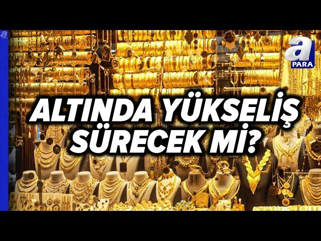 Altında Yükseliş Devam Edecek Mi? | A Para