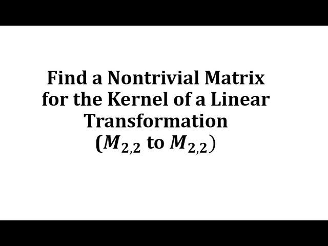 Find a Nontrivial Matrix for the Kernel of a Linear Transformation (M22 to M22)
