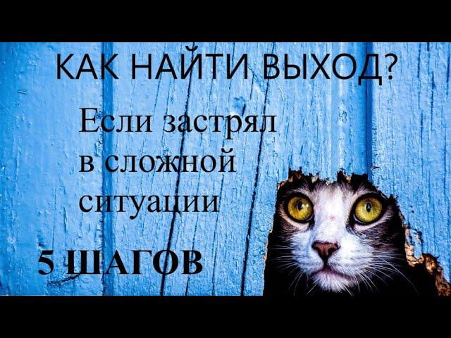 КАК НАЙТИ ВЫХОД ИЗ СЛОЖНОЙ СИТУАЦИИ? Что делать, если застрял?