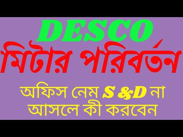 DESCO মিটার পরিবর্তন অফিস নেম S&D না আসলে কী করবেন | Unimade Technology