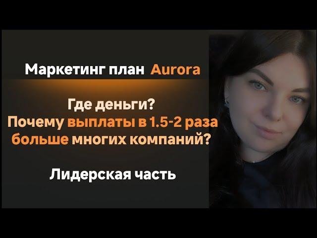 Самый актуальный маркетинг план Aurora, Аврора, Почему платит больше многих сетевых?